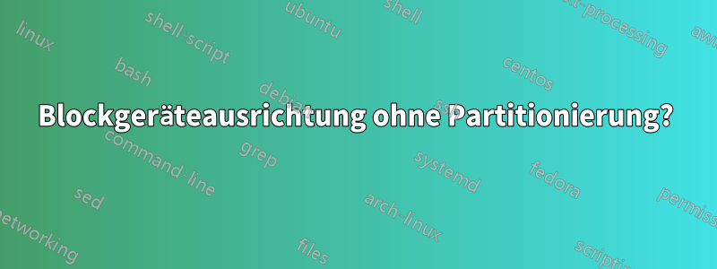 Blockgeräteausrichtung ohne Partitionierung?