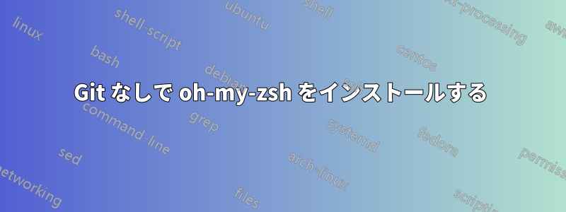 Git なしで oh-my-zsh をインストールする