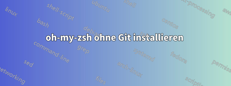 oh-my-zsh ohne Git installieren