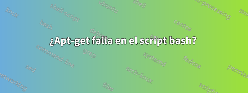 ¿Apt-get falla en el script bash?