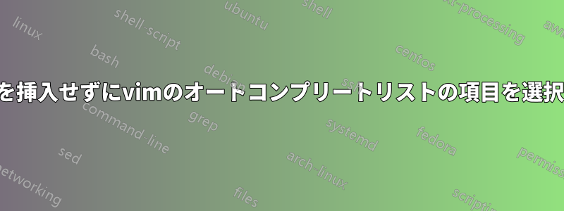 改行を挿入せずにvimのオートコンプリートリストの項目を選択する