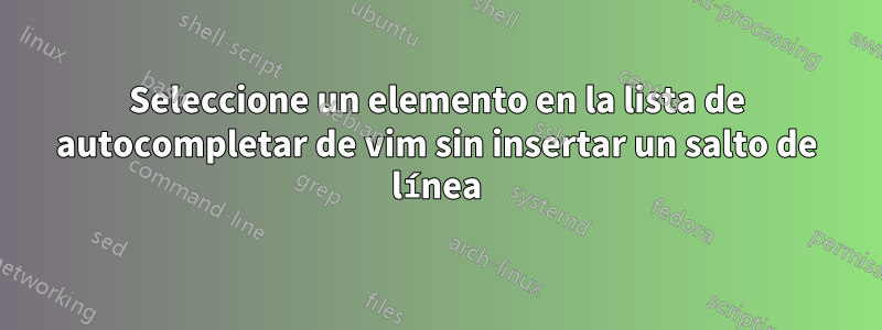 Seleccione un elemento en la lista de autocompletar de vim sin insertar un salto de línea