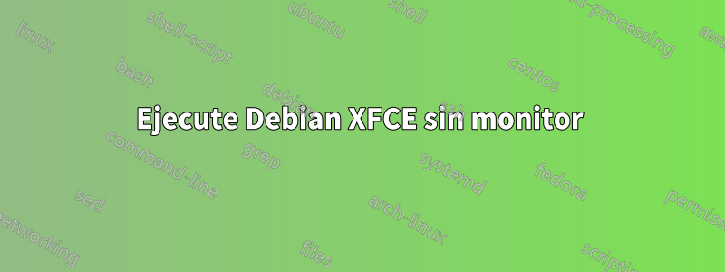 Ejecute Debian XFCE sin monitor