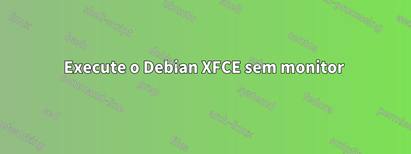 Execute o Debian XFCE sem monitor