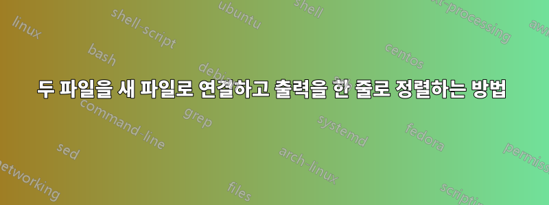 두 파일을 새 파일로 연결하고 출력을 한 줄로 정렬하는 방법