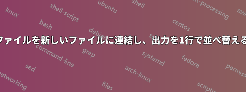 2つのファイルを新しいファイルに連結し、出力を1行で並べ替える方法