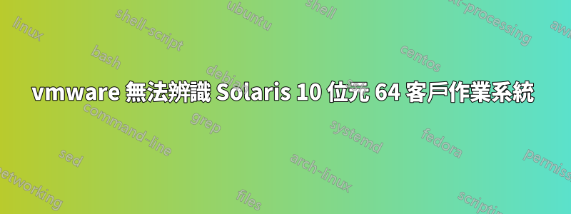 vmware 無法辨識 Solaris 10 位元 64 客戶作業系統