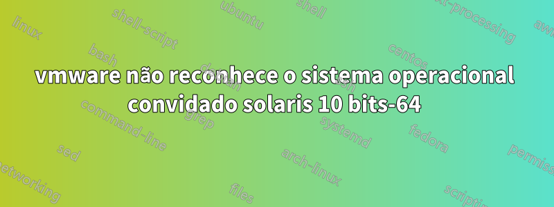 vmware não reconhece o sistema operacional convidado solaris 10 bits-64