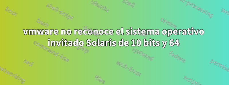 vmware no reconoce el sistema operativo invitado Solaris de 10 bits y 64