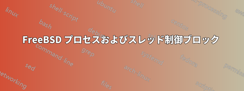 FreeBSD プロセスおよびスレッド制御ブロック