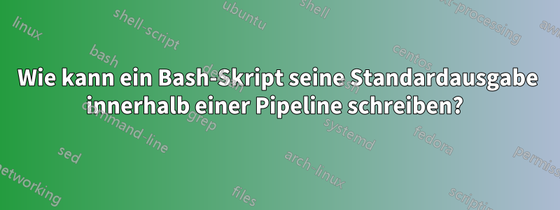 Wie kann ein Bash-Skript seine Standardausgabe innerhalb einer Pipeline schreiben? 