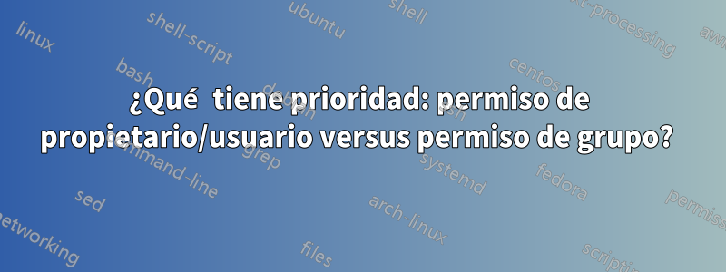 ¿Qué tiene prioridad: permiso de propietario/usuario versus permiso de grupo? 