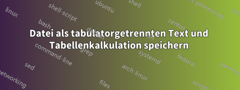 Datei als tabulatorgetrennten Text und Tabellenkalkulation speichern