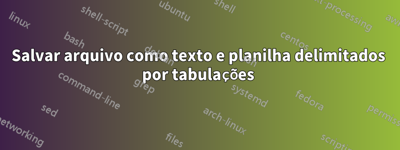 Salvar arquivo como texto e planilha delimitados por tabulações