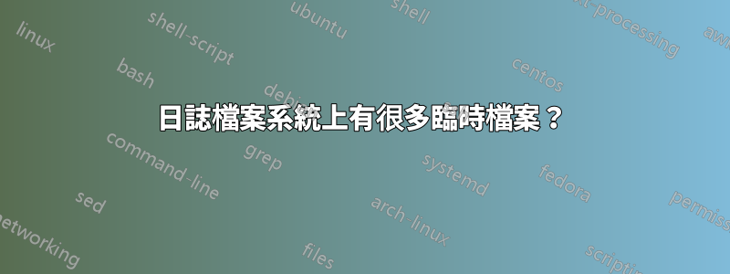 日誌檔案系統上有很多臨時檔案？