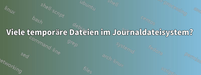 Viele temporäre Dateien im Journaldateisystem?