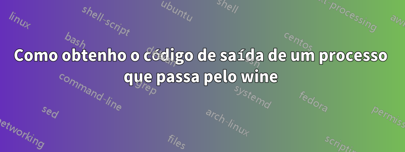 Como obtenho o código de saída de um processo que passa pelo wine