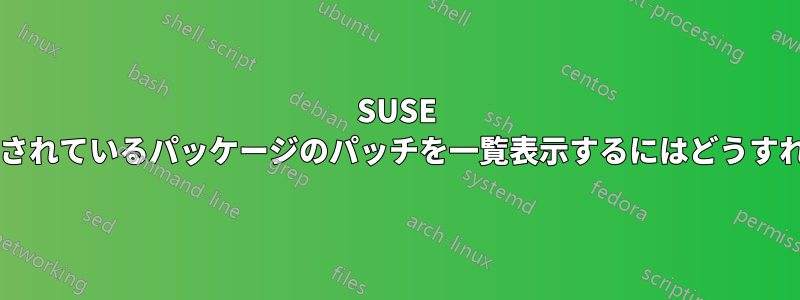 SUSE にインストールされているパッケージのパッチを一覧表示するにはどうすればいいですか?