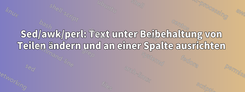 Sed/awk/perl: Text unter Beibehaltung von Teilen ändern und an einer Spalte ausrichten