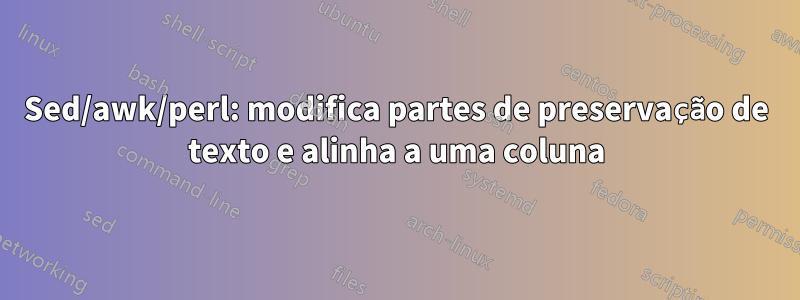 Sed/awk/perl: modifica partes de preservação de texto e alinha a uma coluna