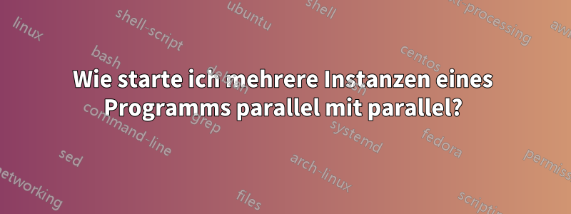 Wie starte ich mehrere Instanzen eines Programms parallel mit parallel?