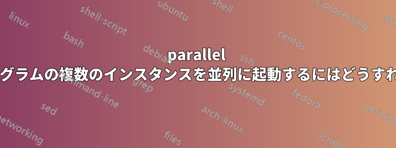 parallel を使用してプログラムの複数のインスタンスを並列に起動するにはどうすればよいですか?