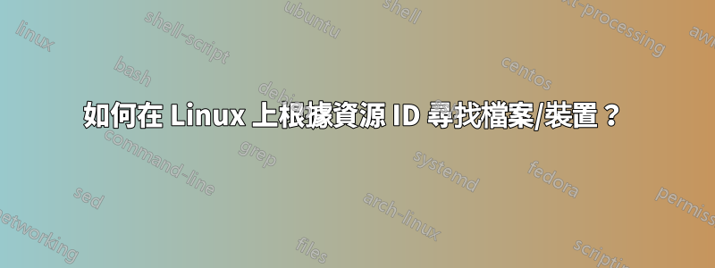 如何在 Linux 上根據資源 ID 尋找檔案/裝置？