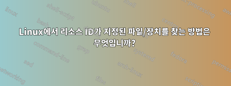 Linux에서 리소스 ID가 지정된 파일/장치를 찾는 방법은 무엇입니까?