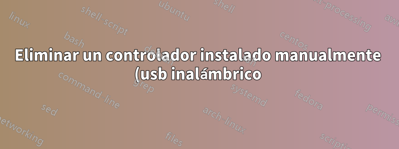 Eliminar un controlador instalado manualmente (usb inalámbrico)