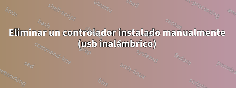 Eliminar un controlador instalado manualmente (usb inalámbrico)