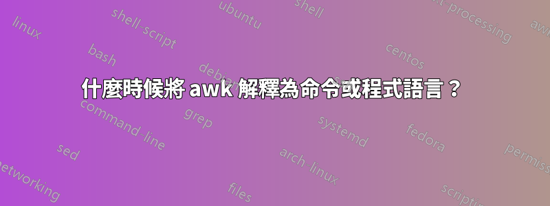 什麼時候將 awk 解釋為命令或程式語言？