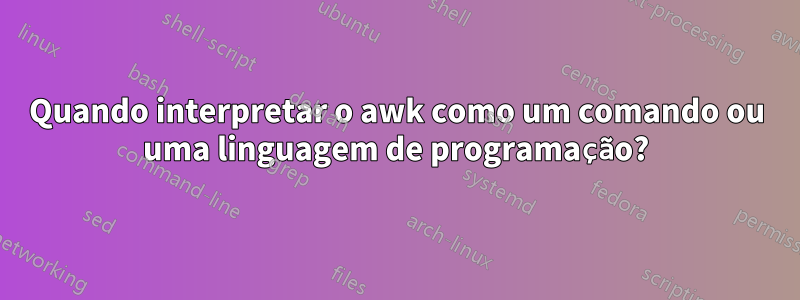 Quando interpretar o awk como um comando ou uma linguagem de programação?