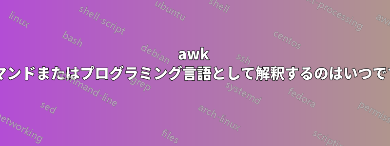 awk をコマンドまたはプログラミング言語として解釈するのはいつですか?