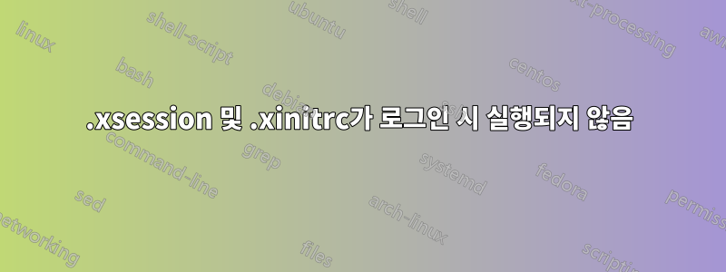 .xsession 및 .xinitrc가 로그인 시 실행되지 않음