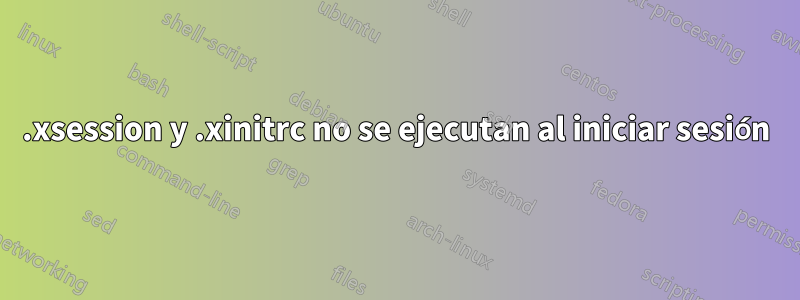 .xsession y .xinitrc no se ejecutan al iniciar sesión