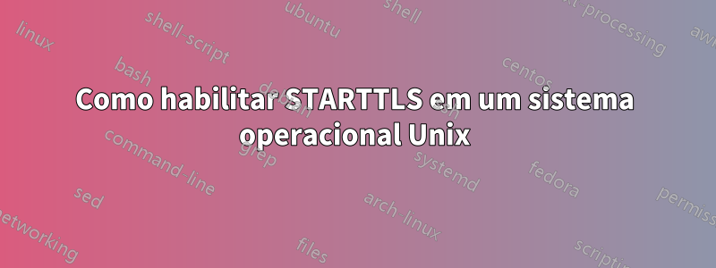 Como habilitar STARTTLS em um sistema operacional Unix