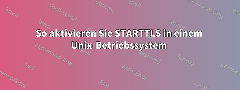 So aktivieren Sie STARTTLS in einem Unix-Betriebssystem