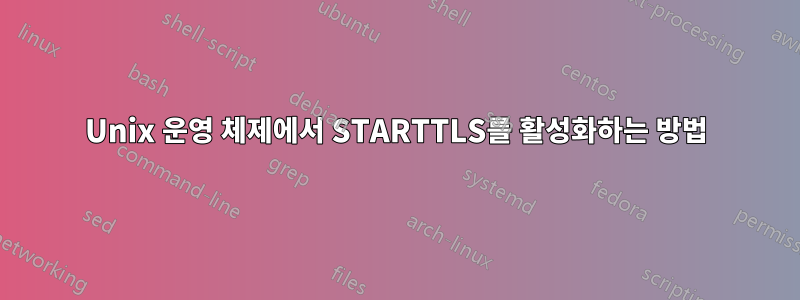 Unix 운영 체제에서 STARTTLS를 활성화하는 방법