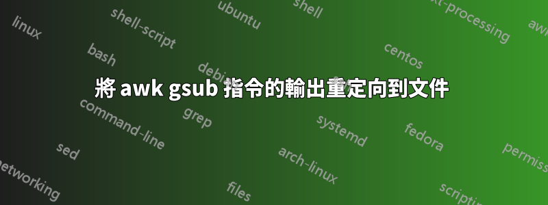 將 awk gsub 指令的輸出重定向到文件