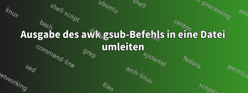 Ausgabe des awk gsub-Befehls in eine Datei umleiten