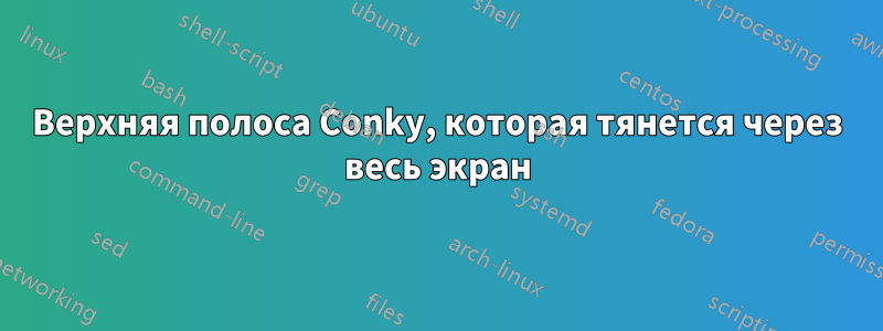 Верхняя полоса Conky, которая тянется через весь экран