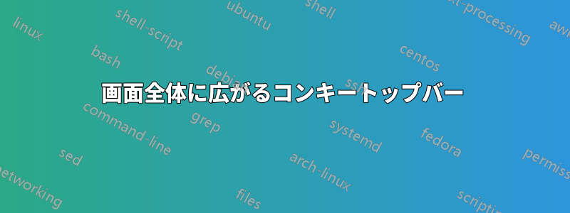 画面全体に広がるコンキートップバー