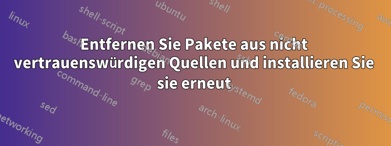 Entfernen Sie Pakete aus nicht vertrauenswürdigen Quellen und installieren Sie sie erneut