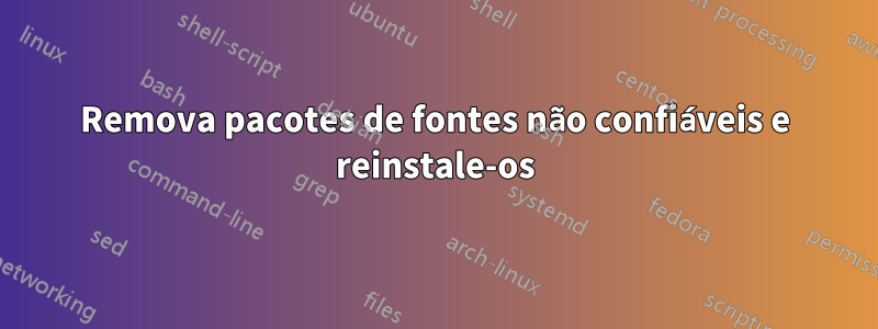 Remova pacotes de fontes não confiáveis ​​e reinstale-os