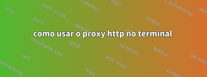 como usar o proxy http no terminal