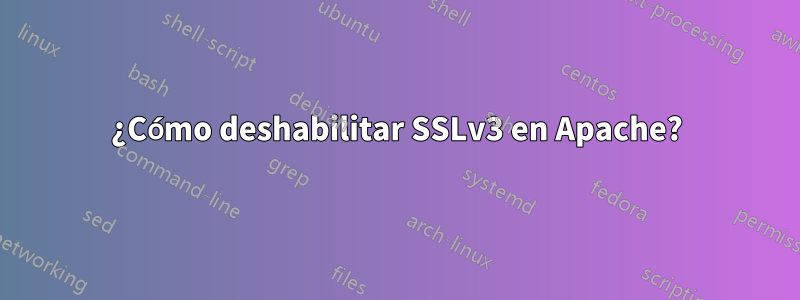 ¿Cómo deshabilitar SSLv3 en Apache?