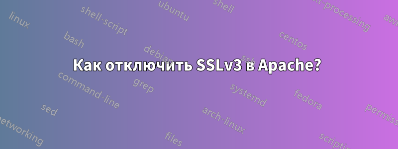 Как отключить SSLv3 в Apache?