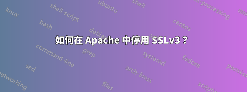 如何在 Apache 中停用 SSLv3？