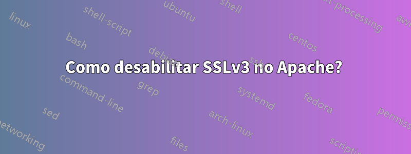 Como desabilitar SSLv3 no Apache?