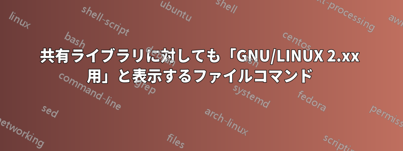 共有ライブラリに対しても「GNU/LINUX 2.xx 用」と表示するファイルコマンド